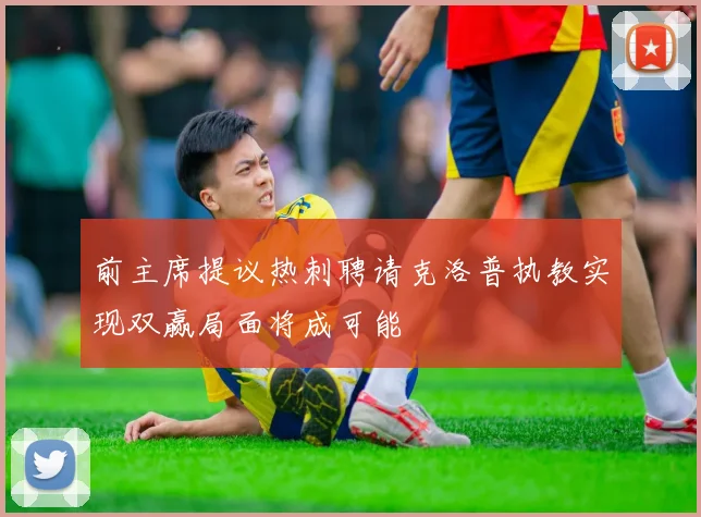 前主席提议热刺聘请克洛普执教实现双赢局面将成可能