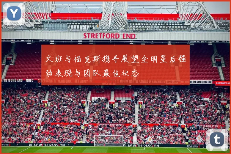 文班与福克斯携手展望全明星后强劲表现与团队最佳状态