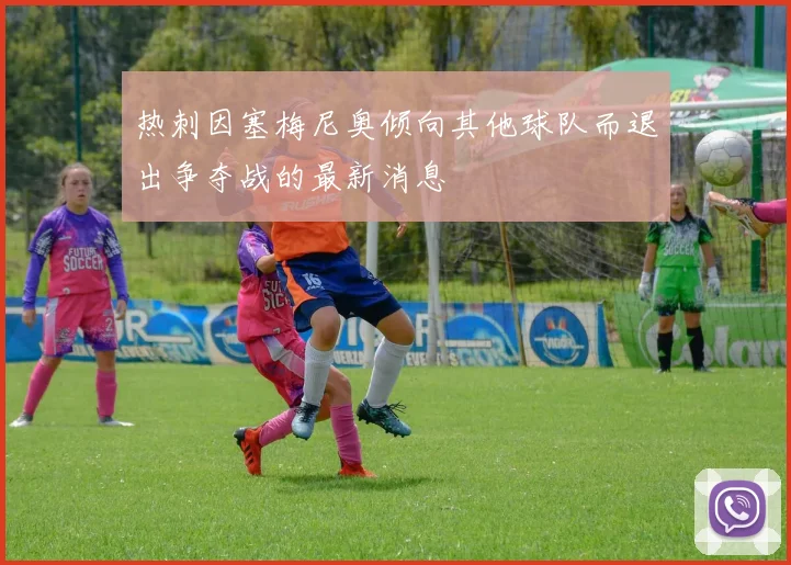 热刺因塞梅尼奥倾向其他球队而退出争夺战的最新消息
