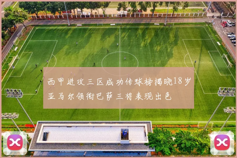 西甲进攻三区成功传球榜揭晓18岁亚马尔领衔巴萨三将表现出色