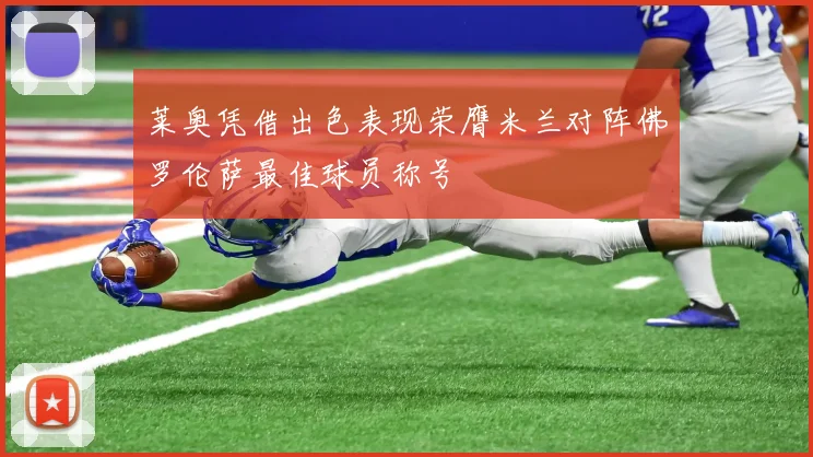 莱奥凭借出色表现荣膺米兰对阵佛罗伦萨最佳球员称号