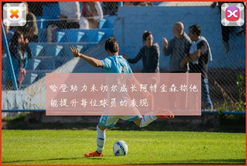 哈登助力米切尔成长阿特金森称他能提升每位球员的表现
