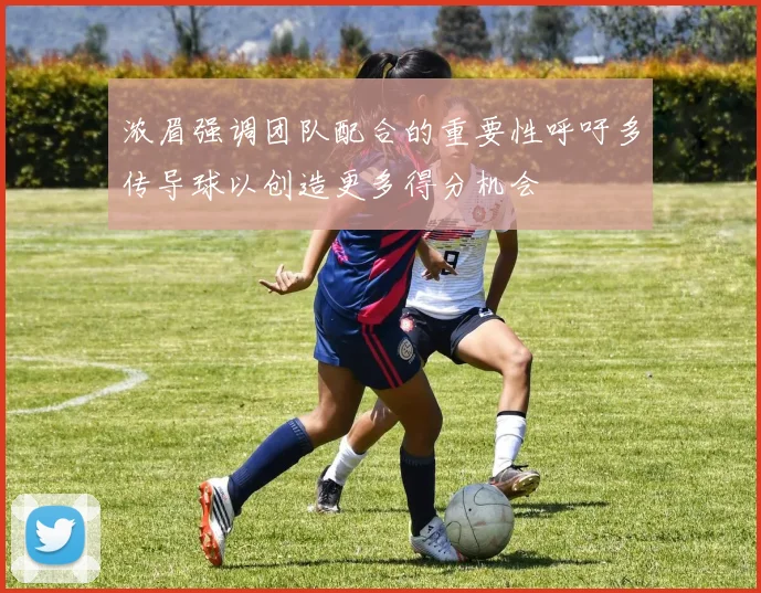 浓眉强调团队配合的重要性呼吁多传导球以创造更多得分机会