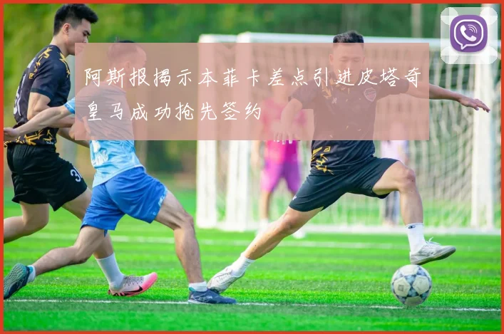 阿斯报揭示本菲卡差点引进皮塔奇皇马成功抢先签约