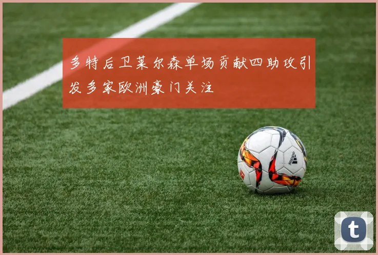 多特后卫莱尔森单场贡献四助攻引发多家欧洲豪门关注