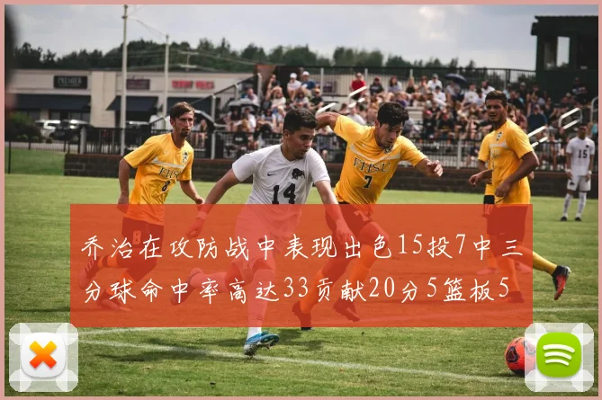 乔治在攻防战中表现出色15投7中三分球命中率高达33贡献20分5篮板5助攻