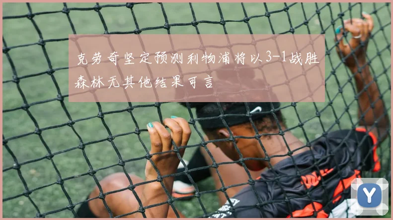 克劳奇坚定预测利物浦将以3-1战胜森林无其他结果可言