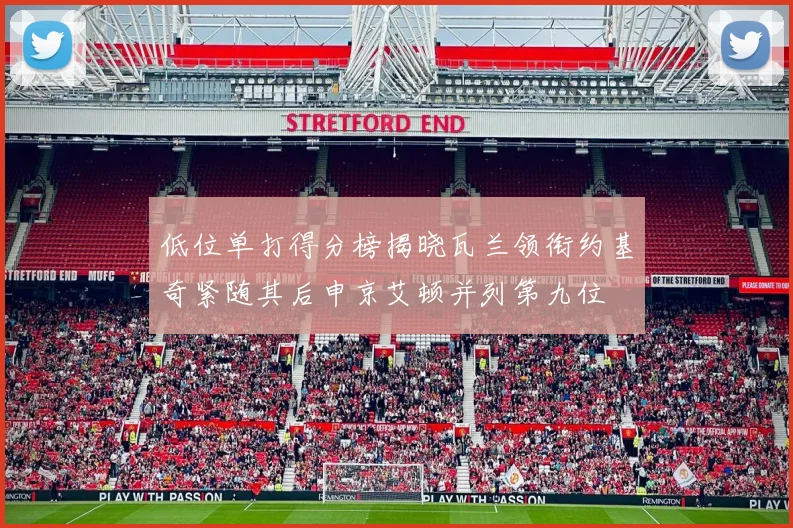 低位单打得分榜揭晓瓦兰领衔约基奇紧随其后申京艾顿并列第九位