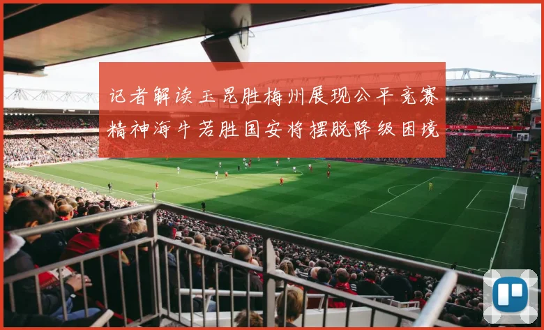 记者解读玉昆胜梅州展现公平竞赛精神海牛若胜国安将摆脱降级困境
