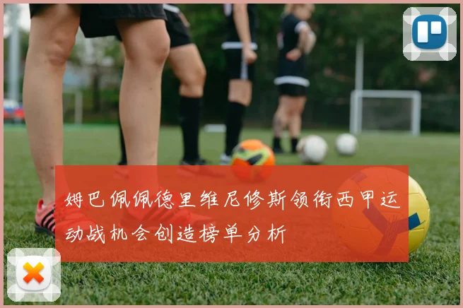 姆巴佩佩德里维尼修斯领衔西甲运动战机会创造榜单分析