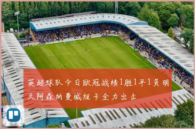 英超球队今日欧冠战绩1胜1平1负明天阿森纳曼城纽卡全力出击