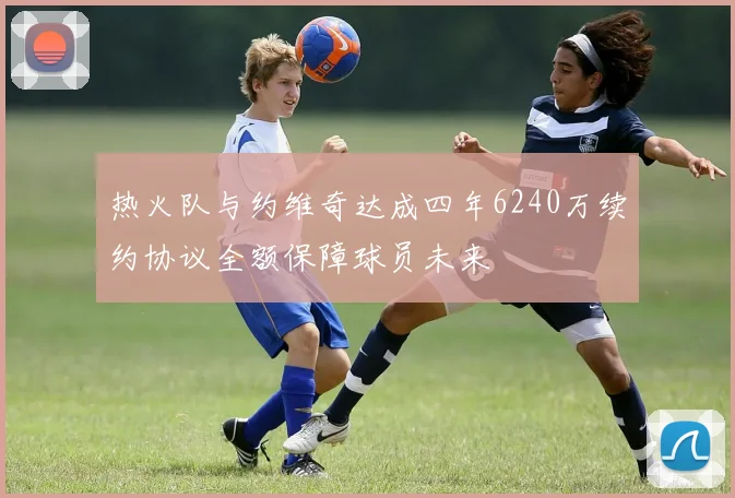 热火队与约维奇达成四年6240万续约协议全额保障球员未来
