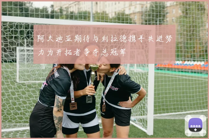 阿夫迪亚期待与利拉德携手共进努力为开拓者争夺总冠军