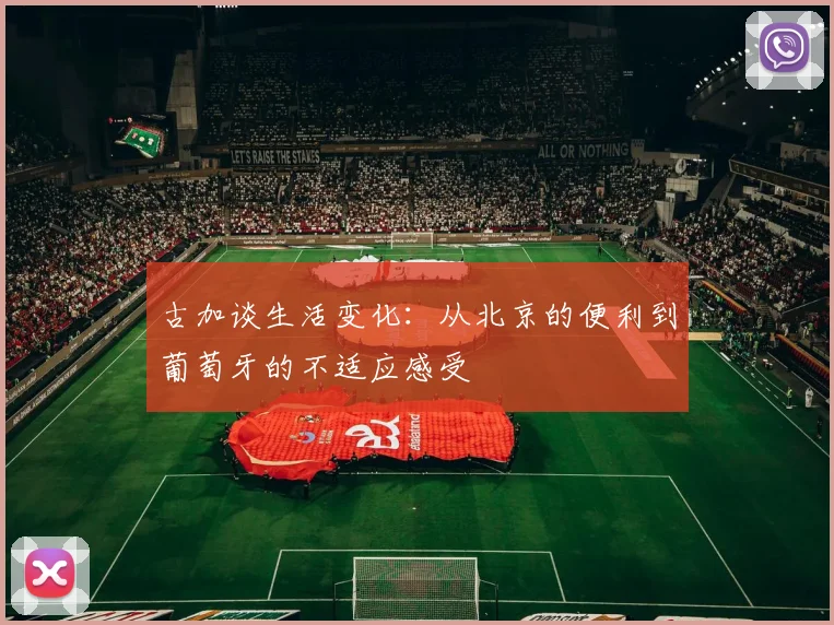 古加谈生活变化：从北京的便利到葡萄牙的不适应感受