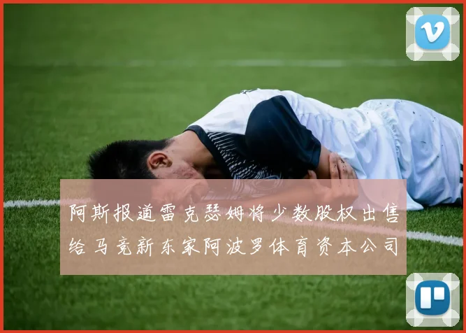 阿斯报道雷克瑟姆将少数股权出售给马竞新东家阿波罗体育资本公司