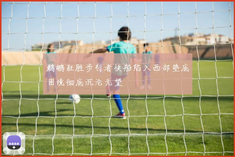 鹈鹕狂胜步行者快船陷入西部垫底困境彻底沉沦无望