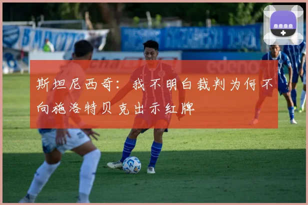 斯坦尼西奇：我不明白裁判为何不向施洛特贝克出示红牌