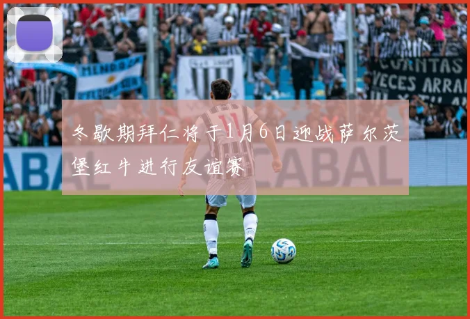 冬歇期拜仁将于1月6日迎战萨尔茨堡红牛进行友谊赛
