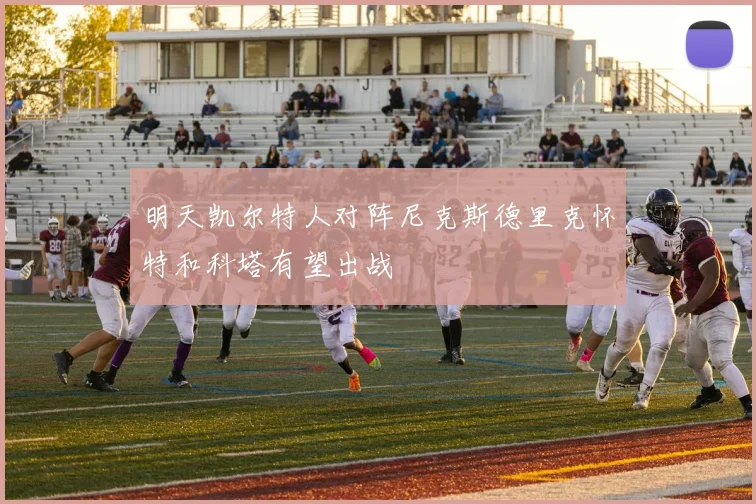 明天凯尔特人对阵尼克斯德里克怀特和科塔有望出战